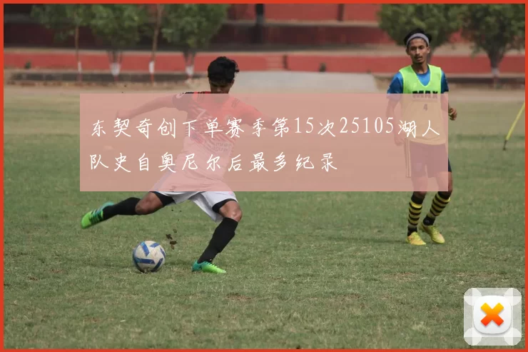 东契奇创下单赛季第15次25105湖人队史自奥尼尔后最多纪录