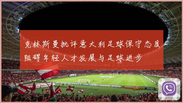 克林斯曼批评意大利足球保守态度阻碍年轻人才发展与足球进步