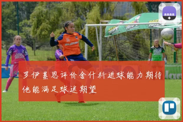 罗伊基恩评价舍什科进球能力期待他能满足球迷期望