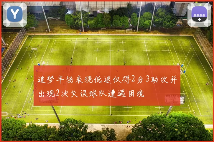 追梦半场表现低迷仅得2分3助攻并出现2次失误球队遭遇困境