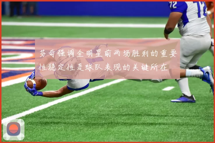 芬奇强调全明星前两场胜利的重要性稳定性是球队表现的关键所在