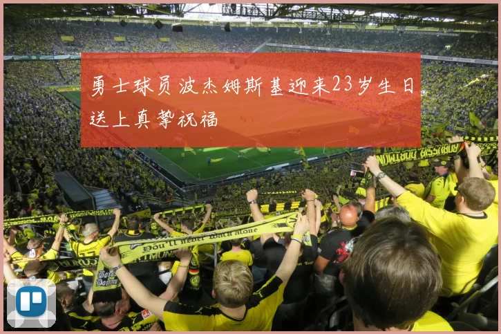 勇士球员波杰姆斯基迎来23岁生日送上真挚祝福