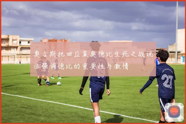 奥古斯托回应莱奥德比生死之战说法强调德比的重要性与激情
