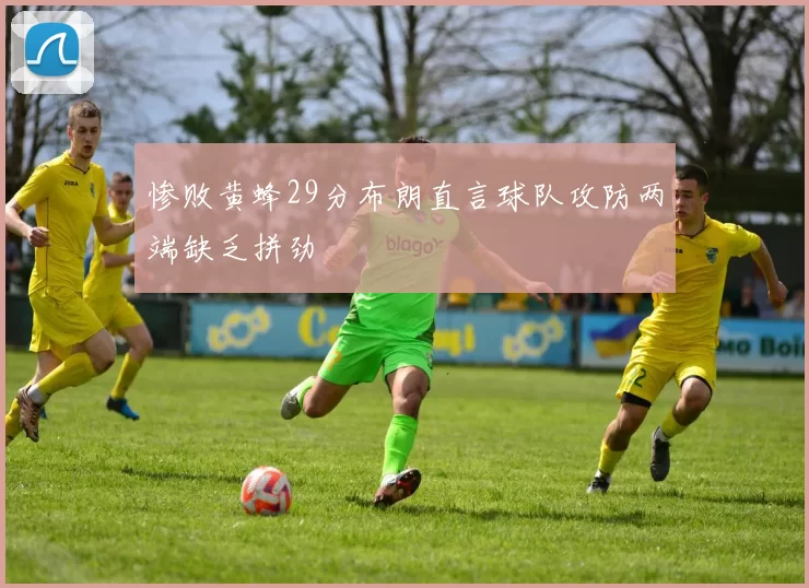 惨败黄蜂29分布朗直言球队攻防两端缺乏拼劲