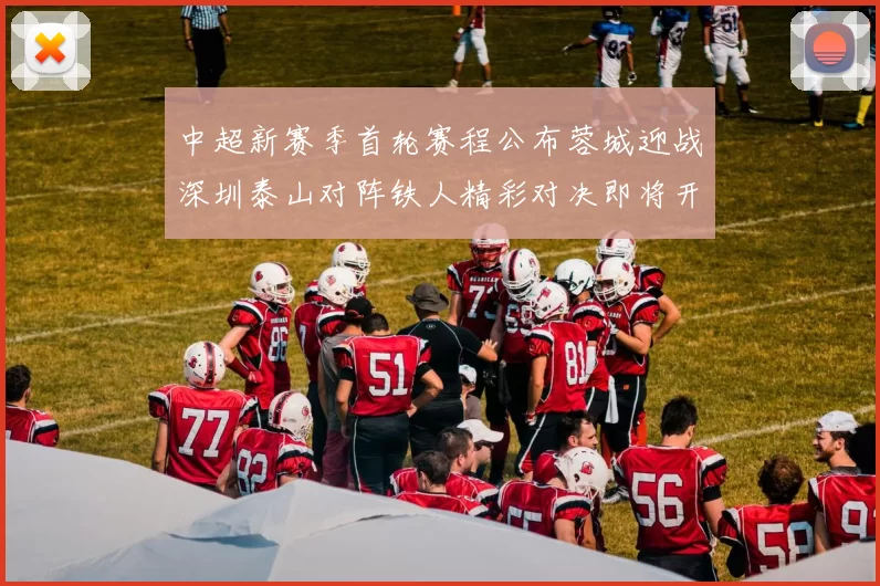 中超新赛季首轮赛程公布蓉城迎战深圳泰山对阵铁人精彩对决即将开启