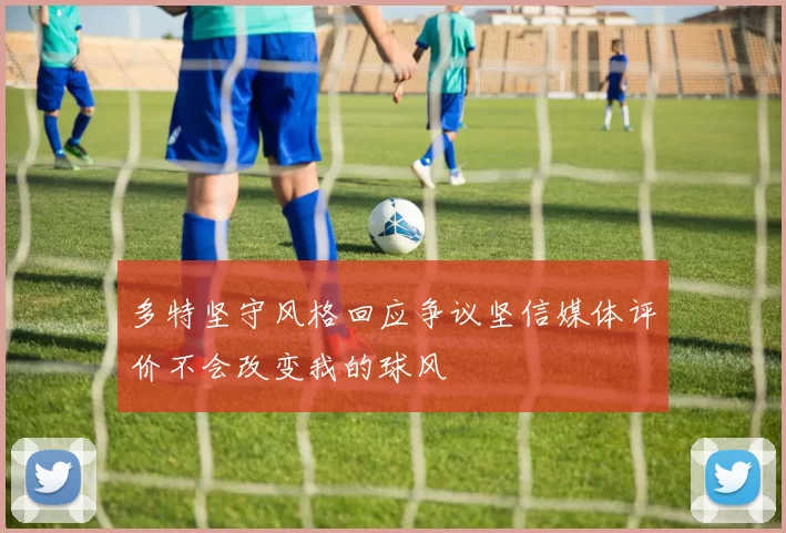 多特坚守风格回应争议坚信媒体评价不会改变我的球风
