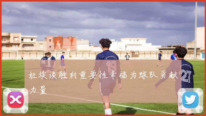 杜埃谈胜利重要性幸福为球队贡献力量