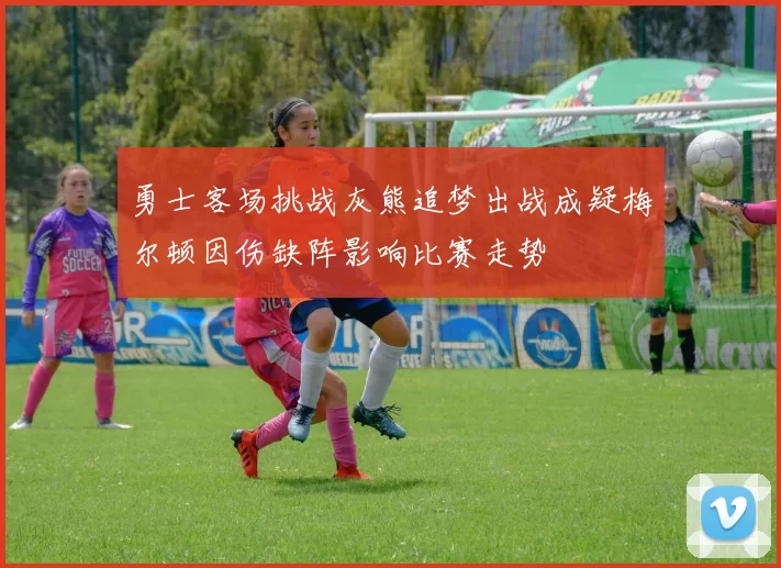 勇士客场挑战灰熊追梦出战成疑梅尔顿因伤缺阵影响比赛走势