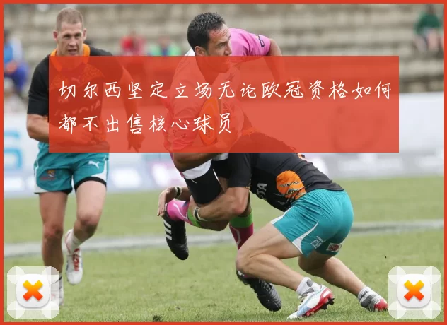 切尔西坚定立场无论欧冠资格如何都不出售核心球员
